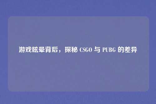 游戏眩晕背后，探秘 CSGO 与 PUBG 的差异