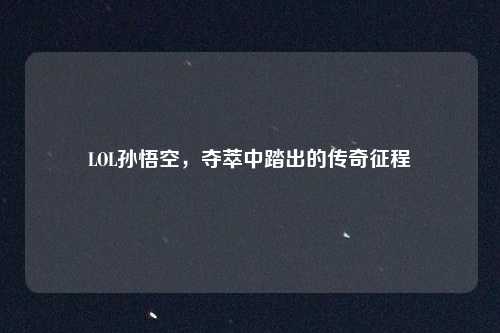 LOL孙悟空，夺萃中踏出的传奇征程