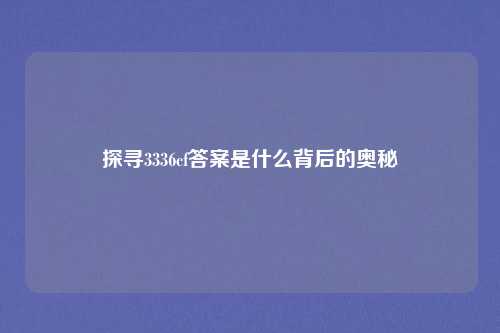 探寻3336cf答案是什么背后的奥秘