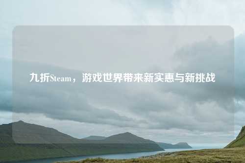 九折Steam，游戏世界带来新实惠与新挑战