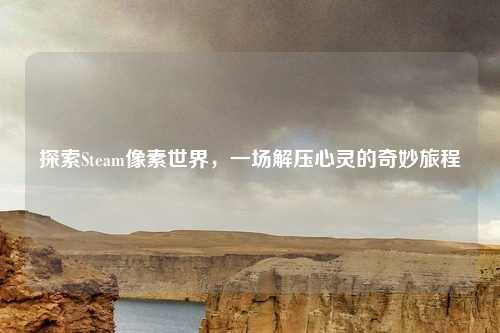 探索Steam像素世界，一场解压心灵的奇妙旅程