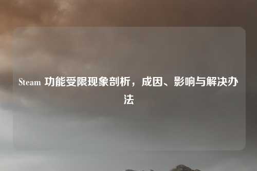 Steam 功能受限现象剖析，成因、影响与解决办法