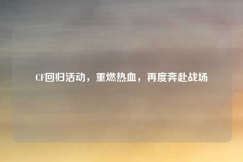 CF回归活动，重燃热血，再度奔赴战场