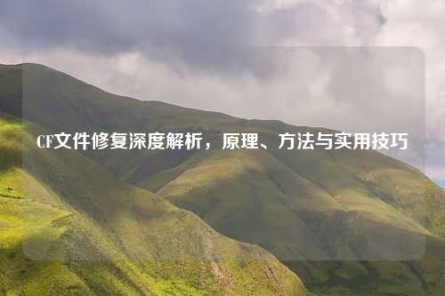 CF文件修复深度解析，原理、方法与实用技巧
