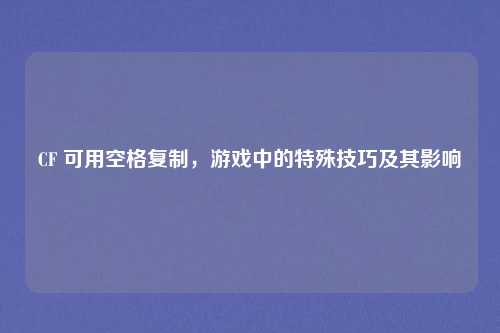 CF 可用空格复制，游戏中的特殊技巧及其影响