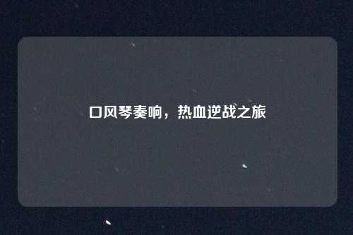 口风琴奏响，热血逆战之旅