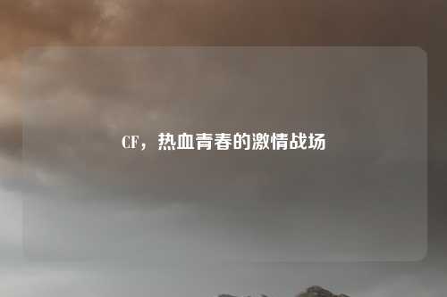 CF，热血青春的激情战场