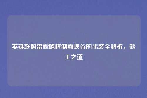 英雄联盟雷霆咆哮制霸峡谷的出装全解析，熊王之道