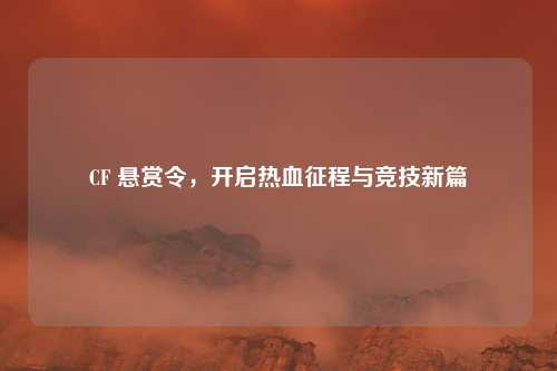 CF 悬赏令，开启热血征程与竞技新篇