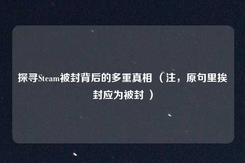 探寻Steam被封背后的多重真相 （注，原句里挨封应为被封 ）