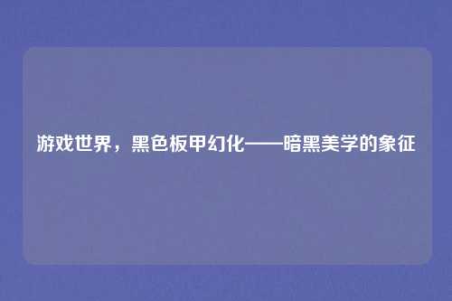 游戏世界，黑色板甲幻化——暗黑美学的象征