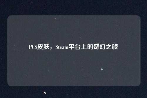 PCS皮肤，Steam平台上的奇幻之旅