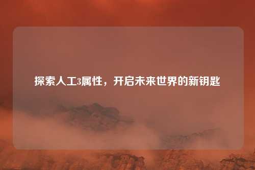 探索人工3属性，开启未来世界的新钥匙