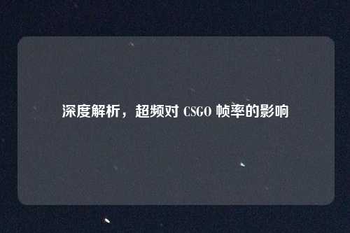 深度解析，超频对 CSGO 帧率的影响