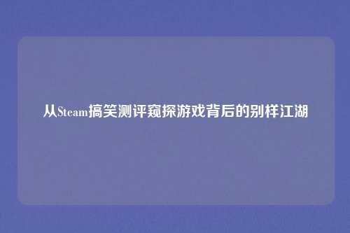 从Steam搞笑测评窥探游戏背后的别样江湖
