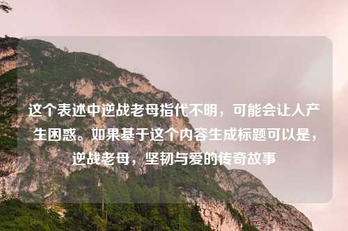 这个表述中逆战老母指代不明，可能会让人产生困惑。如果基于这个内容生成标题可以是，逆战老母，坚韧与爱的传奇故事