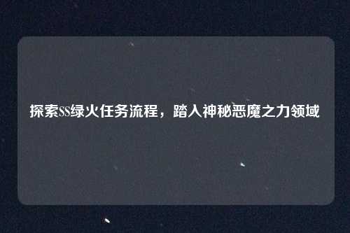 探索SS绿火任务流程，踏入神秘恶魔之力领域