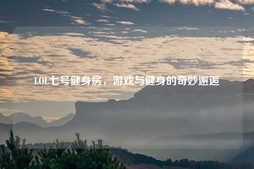 LOL七号健身房,游戏与健身的奇妙邂逅