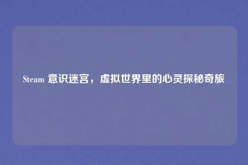 Steam 意识迷宫，虚拟世界里的心灵探秘奇旅