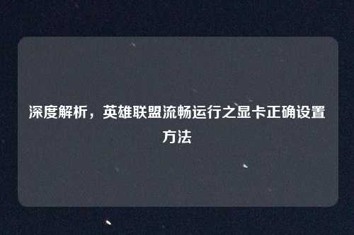 深度解析，英雄联盟流畅运行之显卡正确设置方法