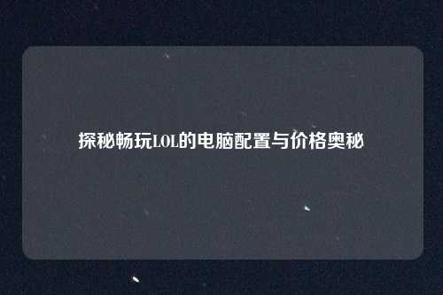 探秘畅玩LOL的电脑配置与价格奥秘