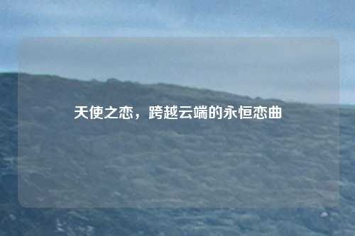 天使之恋，跨越云端的永恒恋曲