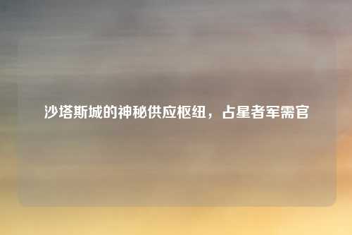 沙塔斯城的神秘供应枢纽，占星者军需官