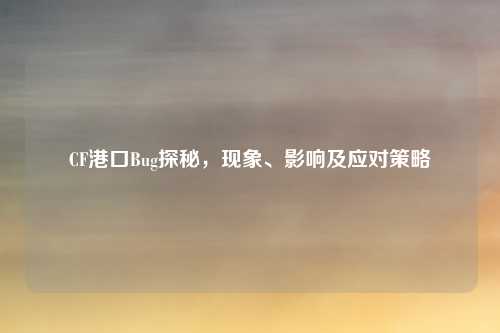 CF港口Bug探秘，现象、影响及应对策略