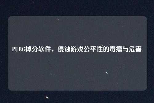 PUBG掉分软件，侵蚀游戏公平性的毒瘤与危害
