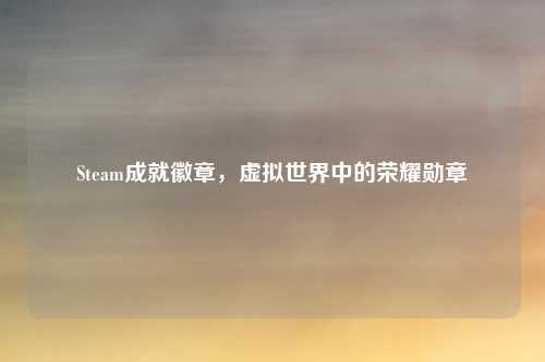 Steam成就徽章，虚拟世界中的荣耀勋章