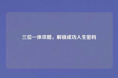 三位一体攻略，解锁成功人生密码