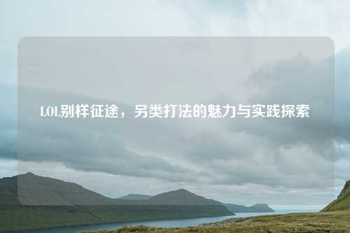 LOL别样征途，另类打法的魅力与实践探索