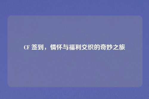 CF 签到，情怀与福利交织的奇妙之旅