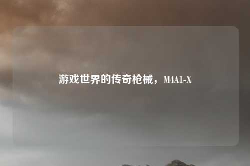游戏世界的传奇枪械，M4A1-X