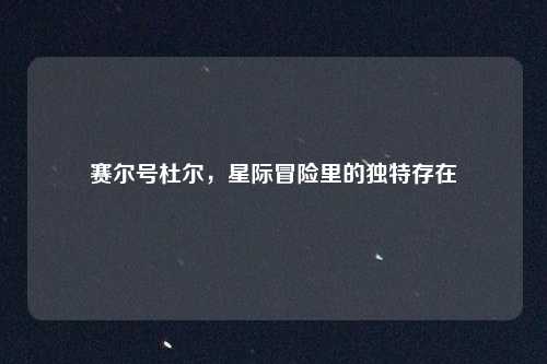 赛尔号杜尔，星际冒险里的独特存在