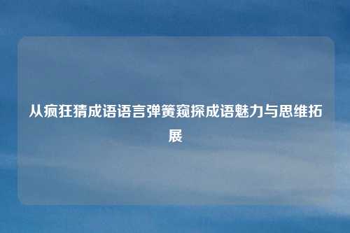 从疯狂猜成语语言弹簧窥探成语魅力与思维拓展