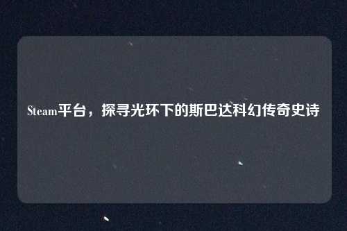 Steam平台，探寻光环下的斯巴达科幻传奇史诗