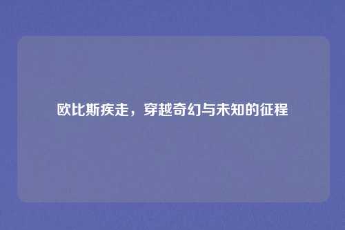 欧比斯疾走，穿越奇幻与未知的征程