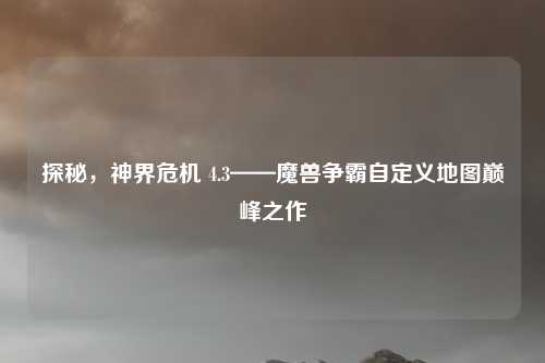 探秘，神界危机 4.3——魔兽争霸自定义地图巅峰之作