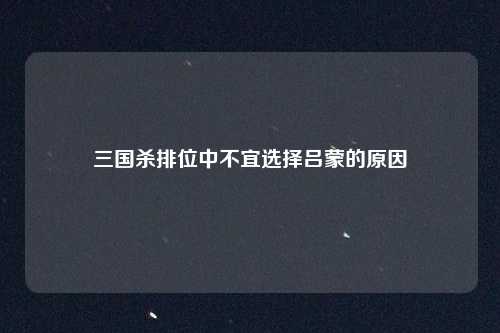 三国杀排位中不宜选择吕蒙的原因