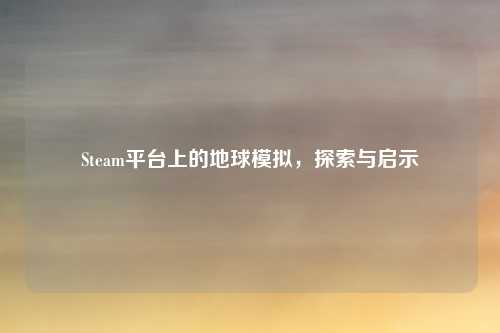 Steam平台上的地球模拟，探索与启示