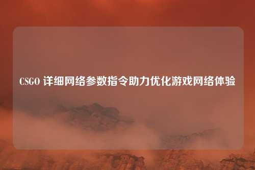 CSGO 详细网络参数指令助力优化游戏网络体验
