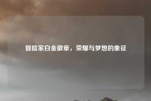 冒险家白金徽章，荣耀与梦想的象征