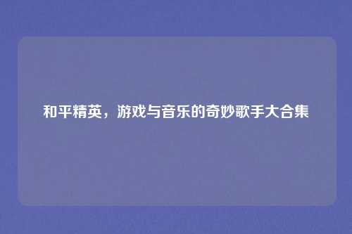 和平精英，游戏与音乐的奇妙歌手大合集