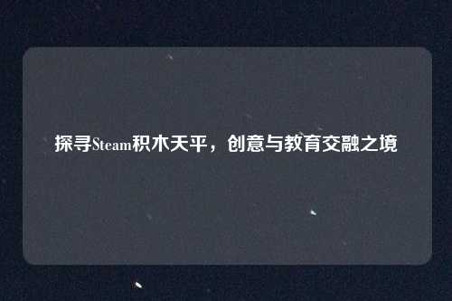探寻Steam积木天平，创意与教育交融之境