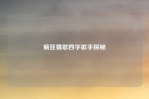 疯狂猜歌四字歌手探秘