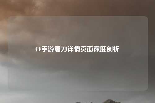 CF手游唐刀详情页面深度剖析