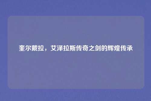 奎尔戴拉，艾泽拉斯传奇之剑的辉煌传承