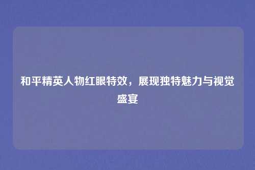 和平精英人物红眼特效，展现独特魅力与视觉盛宴