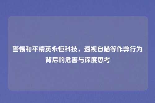 警惕和平精英永恒科技，透视自瞄等作弊行为背后的危害与深度思考